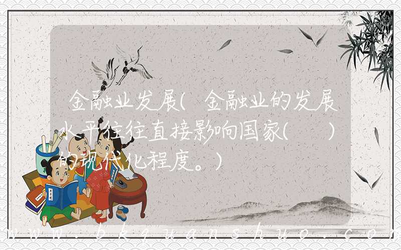 金融业发展(金融业的发展水平往往直接影响国家( )的现代化程度。)